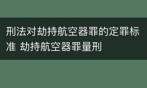 刑法对劫持航空器罪的定罪标准 劫持航空器罪量刑