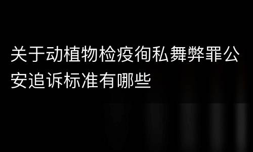 关于动植物检疫徇私舞弊罪公安追诉标准有哪些