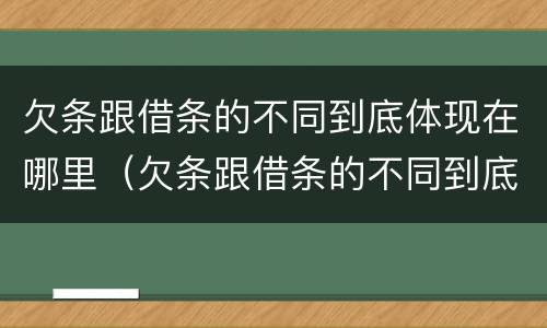 欠条跟借条的不同到底体现在哪里（欠条跟借条的不同到底体现在哪里呢）