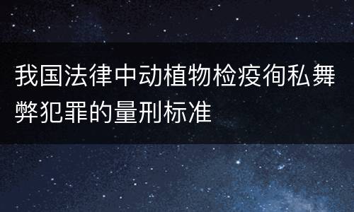 我国法律中动植物检疫徇私舞弊犯罪的量刑标准