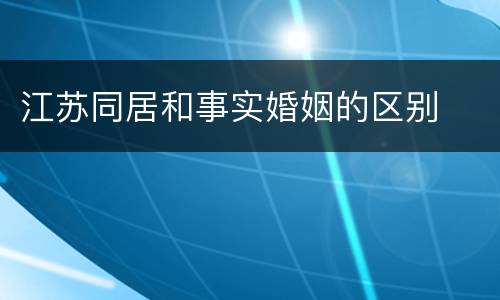 江苏同居和事实婚姻的区别