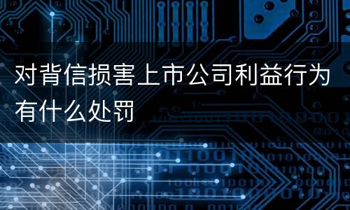 对背信损害上市公司利益行为有什么处罚
