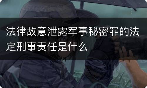 法律故意泄露军事秘密罪的法定刑事责任是什么