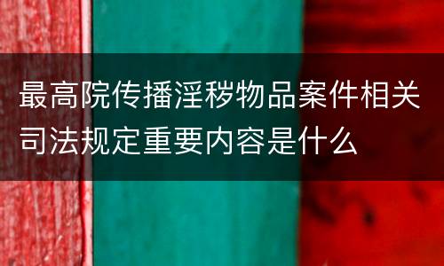 最高院传播淫秽物品案件相关司法规定重要内容是什么