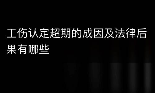 工伤认定超期的成因及法律后果有哪些