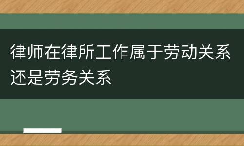 律师在律所工作属于劳动关系还是劳务关系