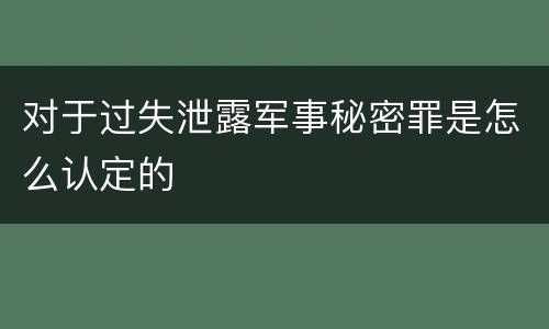 对于过失泄露军事秘密罪是怎么认定的