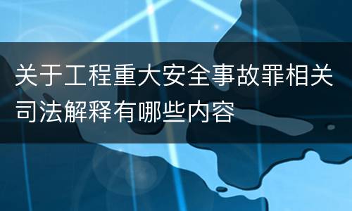 关于工程重大安全事故罪相关司法解释有哪些内容
