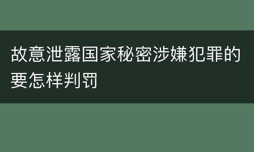 故意泄露国家秘密涉嫌犯罪的要怎样判罚