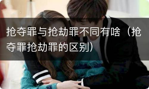 抢夺罪与抢劫罪不同有啥（抢夺罪抢劫罪的区别）