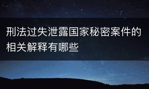 刑法过失泄露国家秘密案件的相关解释有哪些