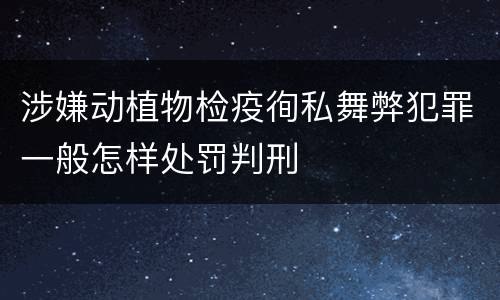涉嫌动植物检疫徇私舞弊犯罪一般怎样处罚判刑