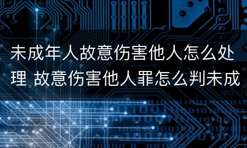 未成年人故意伤害他人怎么处理 故意伤害他人罪怎么判未成年
