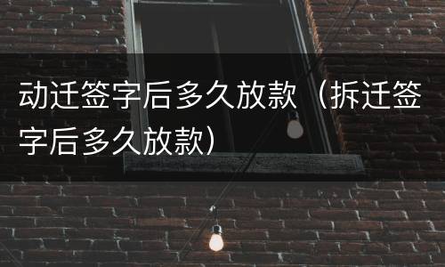 动迁签字后多久放款（拆迁签字后多久放款）