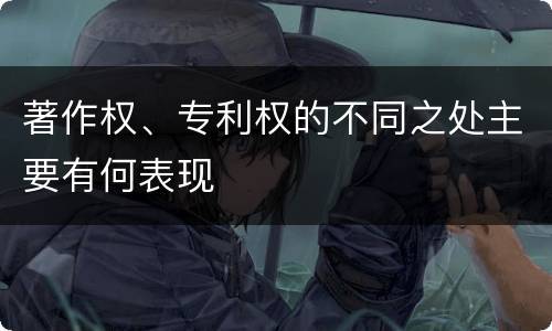 著作权、专利权的不同之处主要有何表现