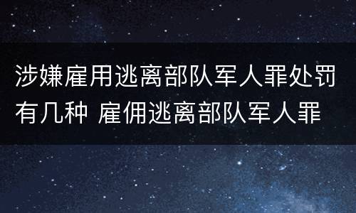 涉嫌雇用逃离部队军人罪处罚有几种 雇佣逃离部队军人罪