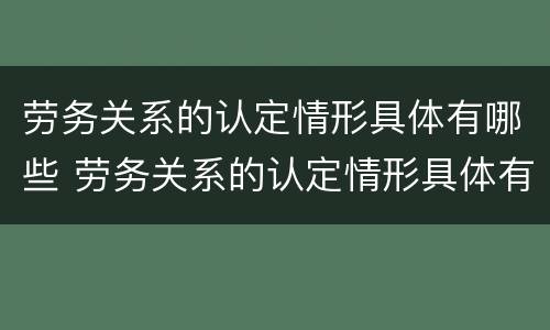 劳务关系的认定情形具体有哪些 劳务关系的认定情形具体有哪些内容
