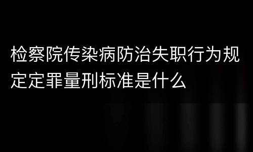 检察院传染病防治失职行为规定定罪量刑标准是什么