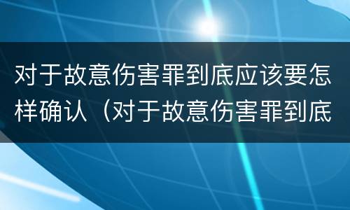 对于故意伤害罪到底应该要怎样确认（对于故意伤害罪到底应该要怎样确认呢）