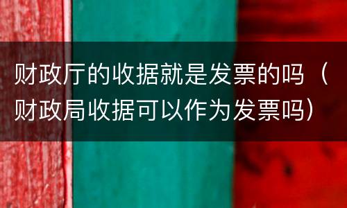 财政厅的收据就是发票的吗（财政局收据可以作为发票吗）