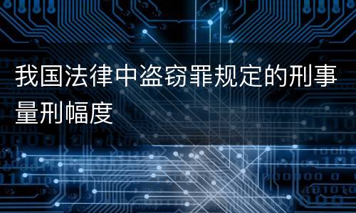我国法律中盗窃罪规定的刑事量刑幅度