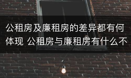 公租房及廉租房的差异都有何体现 公租房与廉租房有什么不同