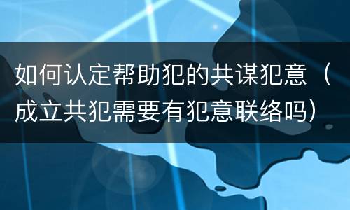 如何认定帮助犯的共谋犯意（成立共犯需要有犯意联络吗）