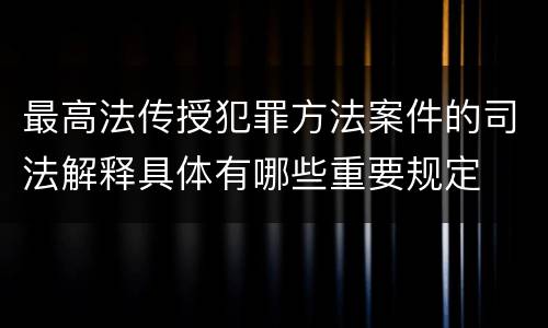 最高法传授犯罪方法案件的司法解释具体有哪些重要规定