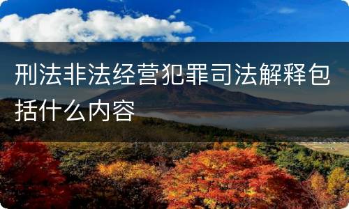 刑法非法经营犯罪司法解释包括什么内容