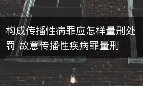构成传播性病罪应怎样量刑处罚 故意传播性疾病罪量刑
