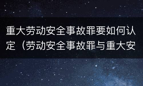 重大劳动安全事故罪要如何认定（劳动安全事故罪与重大安全事故罪）