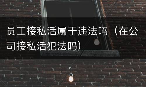 员工接私活属于违法吗（在公司接私活犯法吗）