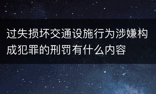 过失损坏交通设施行为涉嫌构成犯罪的刑罚有什么内容