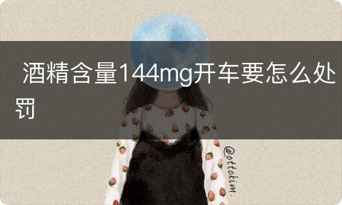 酒精含量144mg开车要怎么处罚