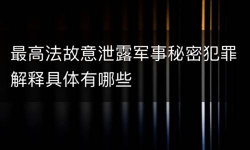 最高法故意泄露军事秘密犯罪解释具体有哪些