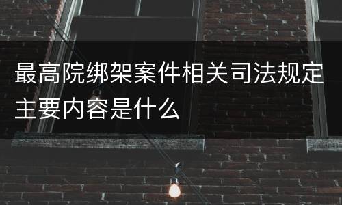 最高院绑架案件相关司法规定主要内容是什么