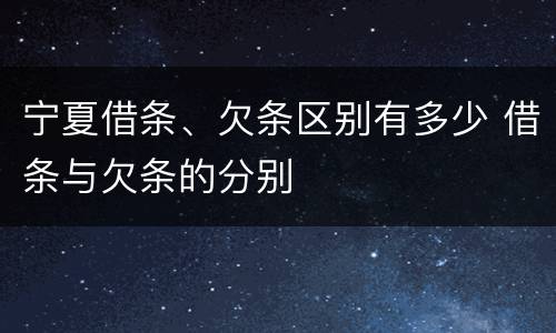 宁夏借条、欠条区别有多少 借条与欠条的分别