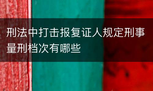 刑法中打击报复证人规定刑事量刑档次有哪些