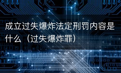 成立过失爆炸法定刑罚内容是什么（过失爆炸罪）