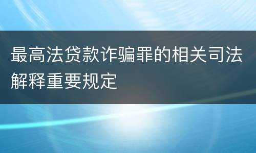 最高法贷款诈骗罪的相关司法解释重要规定