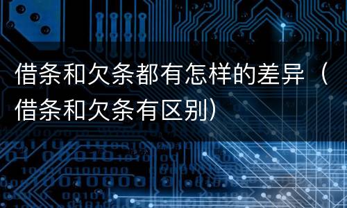 借条和欠条都有怎样的差异（借条和欠条有区别）