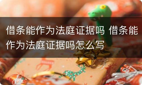 借条能作为法庭证据吗 借条能作为法庭证据吗怎么写