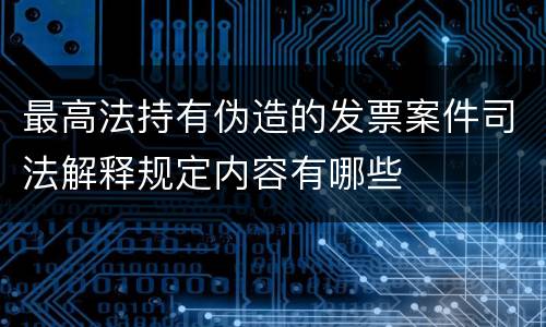 最高法持有伪造的发票案件司法解释规定内容有哪些
