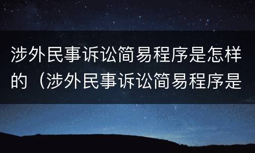 涉外民事诉讼简易程序是怎样的（涉外民事诉讼简易程序是怎样的程序呢）
