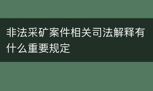 非法采矿案件相关司法解释有什么重要规定