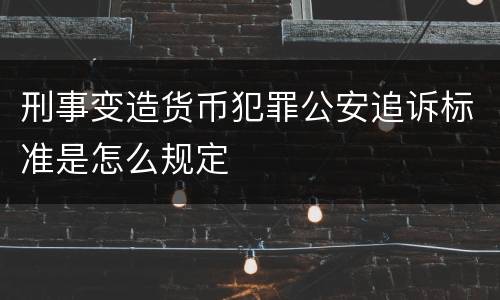 刑事变造货币犯罪公安追诉标准是怎么规定