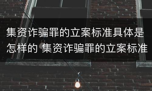 集资诈骗罪的立案标准具体是怎样的 集资诈骗罪的立案标准具体是怎样的呢