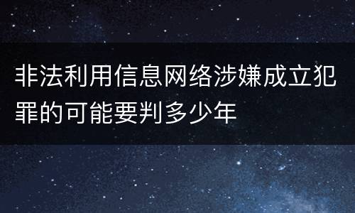 非法利用信息网络涉嫌成立犯罪的可能要判多少年