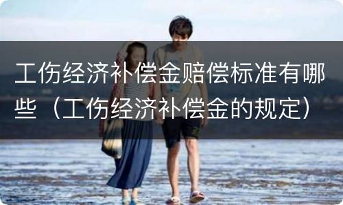 工伤经济补偿金赔偿标准有哪些（工伤经济补偿金的规定）