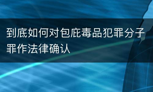 到底如何对包庇毒品犯罪分子罪作法律确认